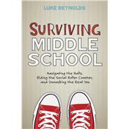 Surviving Middle School Navigating the Halls, Riding the Social Roller Coaster, and Unmasking the Real You by Reynolds, Luke, 9781582705545