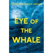 Eye of the Whale : A Novel by Abrams, Douglas Carlton, 9781439165546