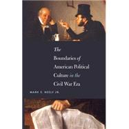 The Boundaries of American Political Culture in the Civil War Era by Neely, Mark E., Jr., 9781469625546