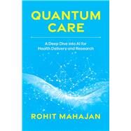 Quantum Care: A Deep Dive Into AI for Health Delivery and Research by Mahajan, Rohit, 9781642255546