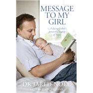 Message to My Girl A Dying Father's Powerful Legacy of Hope by Noel, Jared; Wyn Williams, David, 9781877505546