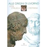 Alle origini di Livorno : Leta etrusca e Romana by BRUNI STEFANO (ED), 9788859605546