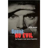 Speak No Evil: The Triumph Of Hate Speech Regulation by Gould, Jon B., 9780226305547