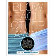 Blow Each Other Away A Couples' Guide to Sensational Oral Sex by JAIYA, 9780770435547