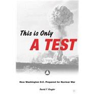 This Is Only a Test How Washington D.C. Prepared for Nuclear War by Krugler, David F., 9781403965547