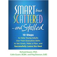 Smart but Scattered--and Stalled 10 Steps to Help Young Adults Use Their Executive Skills to Set Goals, Make a Plan, and Successfully Leave the Nest by Guare, Richard; Guare, Colin; Dawson, Peg, 9781462515547