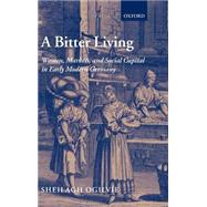 A Bitter Living Women, Markets, and Social Capital in Early Modern Germany by Ogilvie, Sheilagh, 9780198205548