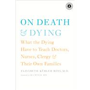 On Death and Dying What the Dying Have to Teach Doctors, Nurses, Clergy and Their Own Families by Kbler-Ross, Elisabeth; Byock, Ira, 9781476775548