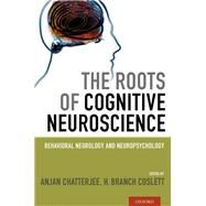 The Roots of Cognitive Neuroscience Behavioral Neurology and Neuropsychology by Chatterjee, Anjan; Coslett, H. Branch, 9780195395549