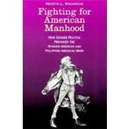 Fighting for American Manhood : How Gender Politics Provoked the Spanish-American and Philippine-American Wars by Kristin L. Hoganson, 9780300085549