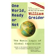 One World, Ready or Not The Manic Logic of Global Capitalism by Greider, William, 9780684835549