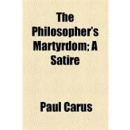 The Philosopher's Martyrdom: A Satire by Carus, Paul; Michaelis, Otho E., 9781154465549