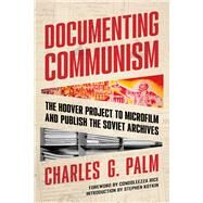 Documenting Communism The Hoover Project to Microfilm and Publish the Soviet Archives by Rice, Condoleezza; Palm, Charles G.; Chadwyck-Healey, Charles, 9780817925550