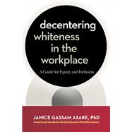 Decentering Whiteness in the Workplace A Guide for Equity and Inclusion by Gassam Asare, Janice; Saad, Layla F., 9781523005550
