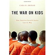 The War on Kids How American Juvenile Justice Lost Its Way by Drinan, Cara H., 9780190605551