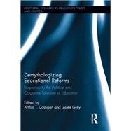 Demythologizing Educational Reforms: Responses to the Political and Corporate Takeover of Education by Costigan; Arthur T., 9780415735551