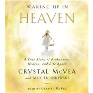 Waking Up in Heaven A True Story of Brokenness, Heaven, and Life Again by McVea, Crystal; Tresniowski, Alex; McVea, Crystal, 9781442365551