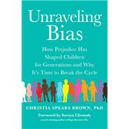 Unraveling Bias How Prejudice Has Shaped Children for Generations and Why It's Time to Break the Cycle by Brown, Christia Spears, 9781953295552