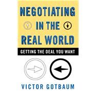Negotiating In the Real World Getting the Deal You Want by Gotbaum, Victor, 9780684865553