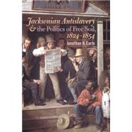 Jacksonian Antislavery & the Politics of Free Soil, 1824-1854 by Earle, Jonathan H., 9780807855553