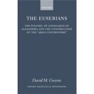 The Eusebians The Polemic of Athanasius of Alexandria and the Construction of the `Arian Controversy' by Gwynn, David M., 9780199205554