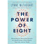 The Power of Eight Harnessing the Miraculous Energies of a Small Group to Heal Others, Your Life, and the World by McTaggart, Lynne, 9781501115554