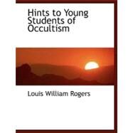 Hints to Young Students of Occultism by Rogers, Louis William, 9780554465555
