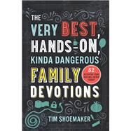 The Very Best, Hands-on, Kinda Dangerous Family Devotions by Shoemaker, Tim, 9780800735555