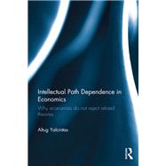 Intellectual Path Dependence in Economics: Why economists do not reject refuted theories by Yalcintas; Altug, 9781138495555