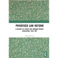Privatised Law Reform: A History of Patent Law through Private Legislation, 1620-1907 by Johnson; Phillip, 9781138565555