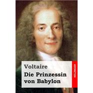 Die Prinzessin Von Babylon by Voltaire; Mylius, Wilhelm Christhelf Siegmund, 9781508445555