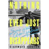 Nothing Ever Just Disappears by Diarmuid Hester, 9781639365555