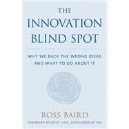 The Innovation Blind Spot Why We Back the Wrong Ideas--and What to Do About It by Baird, Ross; Case, Steve, 9781946885555