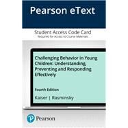 Challenging Behavior in Young Children Understanding, Preventing and Responding Effectively, Enhanced Pearson eText -- Access Card by Kaiser, Barbara; Rasminsky, Judy Sklar, 9780134145556