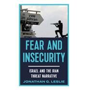 Fear and Insecurity Israel and the Iran Threat Narrative by Leslie, Jonathan G., 9780197685556