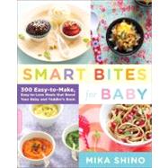Smart Bites for Baby 300 Easy-to-Make, Easy-to-Love Meals that Boost Your Baby and Toddler's Brain by Shino, Mika, 9780738215556