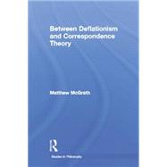 Between Deflationism and Correspondence Theory by McGrath,Matthew, 9781138865556