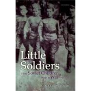 Little Soldiers How Soviet Children Went to War, 1941-1945 by Kucherenko, Olga, 9780199585557