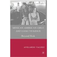Mexican American Girls and Gang Violence Beyond Risk by Valdez, Avelardo, 9780230615557