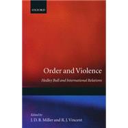 Order and Violence Hedley Bull and International Relations by Miller, J. D. B.; Vincent, R. J., 9780198275558