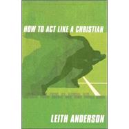 How to Act Like a Christian by Anderson, Leith, 9780687335558