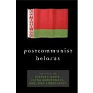 Postcommunist Belarus by White, Stephen; Korosteleva, Prof Elena; Lwenhardt, John, 9780742535558