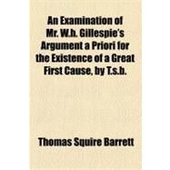 An Examination of Mr. W. H. Gillespie's Argument a Priori for the Existence of a Great First Cause by Barrett, Thomas Squire, 9781154445558