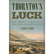 Thornton's Luck How America Almost Lost the Mexican-American War by Wood, Lamont, 9781493025558