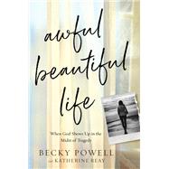 Awful Beautiful Life When God Shows Up in the Midst of Tragedy by Powell, Becky; Reay, Katherine, 9781546035558