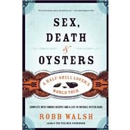 Sex, Death and Oysters A Half-Shell Lover's World Tour by Walsh, Robb, 9781582435558