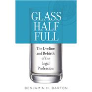 Glass Half Full The Decline and Rebirth of the Legal Profession by Barton, Benjamin H., 9780190205560