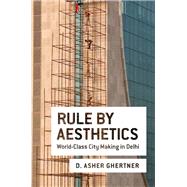 Rule By Aesthetics World-Class City Making in Delhi by Ghertner, D. Asher, 9780199385560