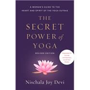 The Secret Power of Yoga, Revised Edition A Woman's Guide to the Heart and Spirit of the Yoga Sutras by Devi, Nischala Joy, 9780593235560