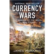 Currency Wars : The Making of the Next Global Crisis by Rickards, James, 9781591845560
